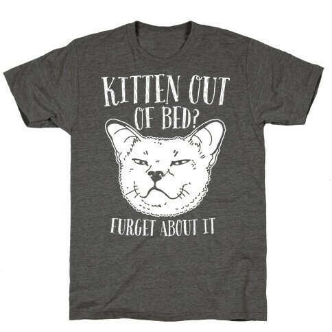 Kitten Out of Bed? Furget About It T-Shirt