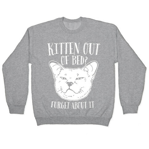 Kitten Out of Bed? Furget About It Pullover