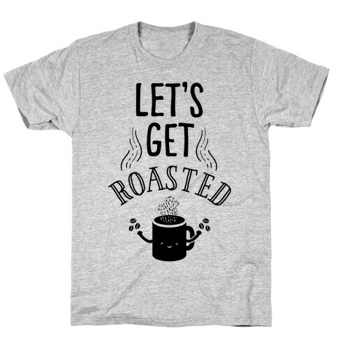 Let's Get Roasted T-Shirt