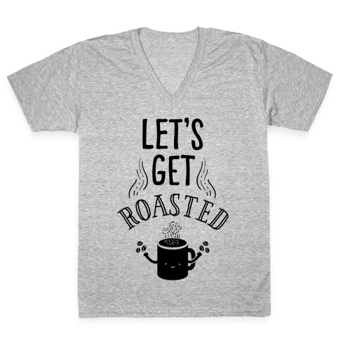 Let's Get Roasted V-Neck Tee Shirt