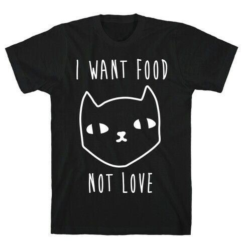 I Want Food Not Love T-Shirt