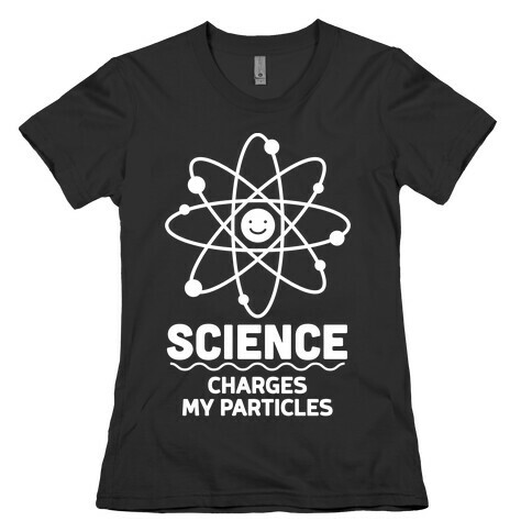Science Charges My Particles Womens T-Shirt