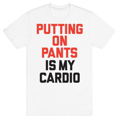 Putting On Pants Is My Cardio T-Shirt