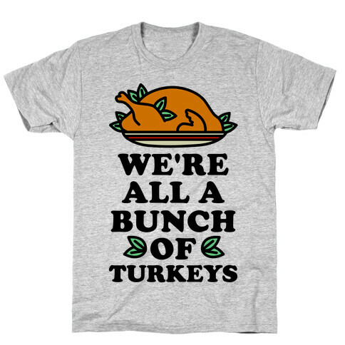 We're All a Bunch of Turkeys T-Shirt