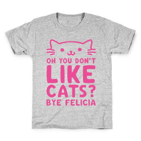 Oh You Don't Like Cats? Bye Felicia Kids T-Shirt