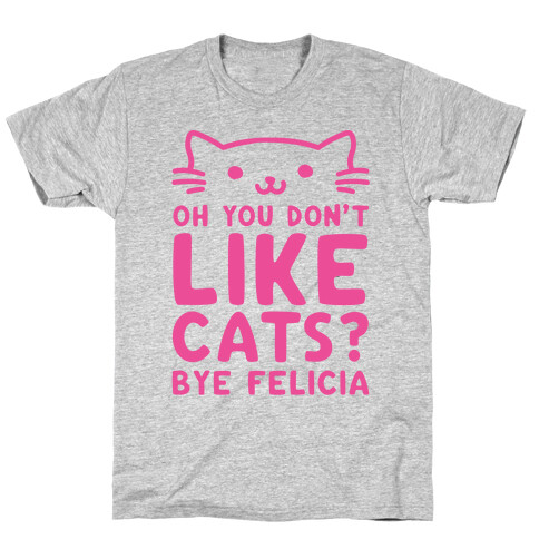 Oh You Don't Like Cats? Bye Felicia T-Shirt