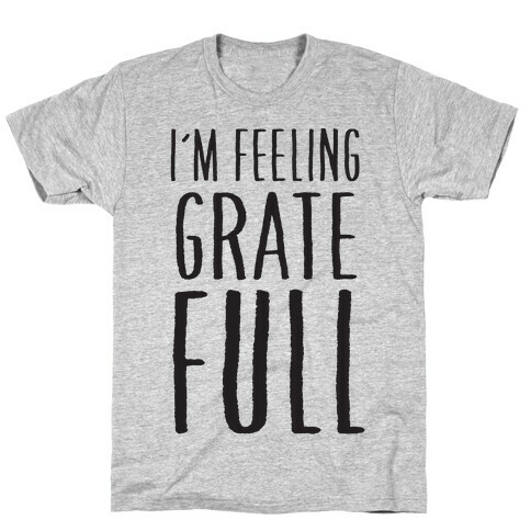 I'm Feeling Grate-Full T-Shirt