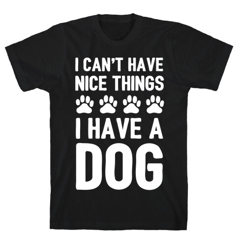 I Can't Have Nice Things I Have A Dog T-Shirt