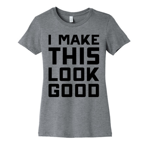 I Make This Look Good Womens T-Shirt
