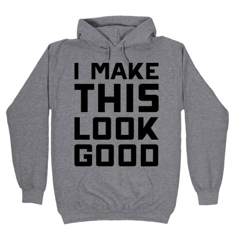 I Make This Look Good Hooded Sweatshirt