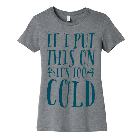 If I Put This On It's Too Cold Womens T-Shirt