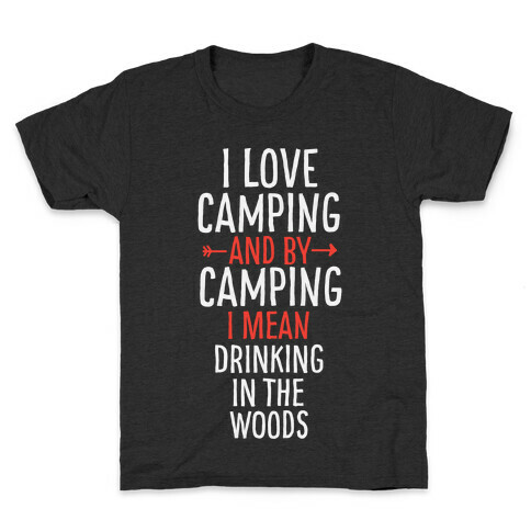 I Love Camping, And By Camping I Mean Drinking In The Woods Kids T-Shirt