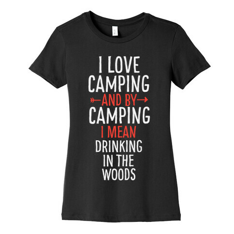 I Love Camping, And By Camping I Mean Drinking In The Woods Womens T-Shirt