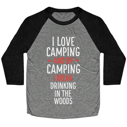 I Love Camping, And By Camping I Mean Drinking In The Woods Baseball Tee