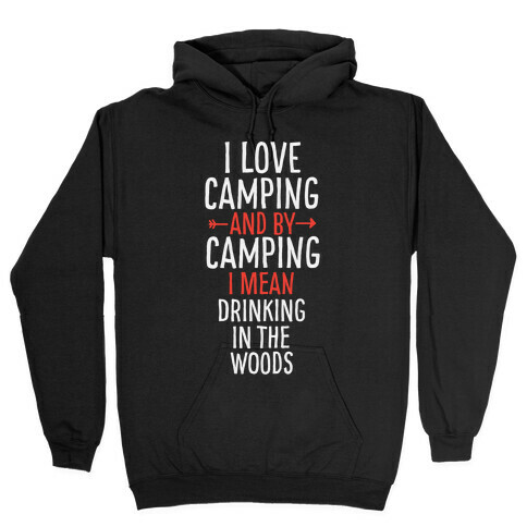I Love Camping, And By Camping I Mean Drinking In The Woods Hooded Sweatshirt