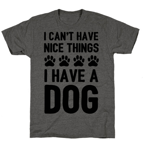 I Can't Have Nice Things I Have A Dog T-Shirt