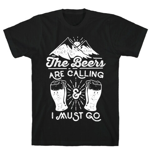 The Beers Are Calling and I Must Go T-Shirt
