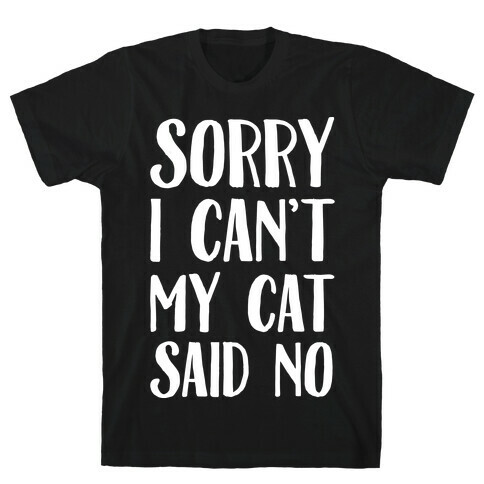 Sorry I Can't My Cat Said No T-Shirt