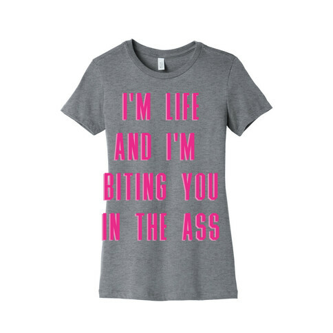 I'm Life and I'm Biting you in the Ass Womens T-Shirt
