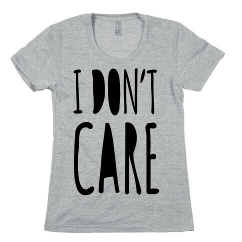 I Don't Care Womens T-Shirt