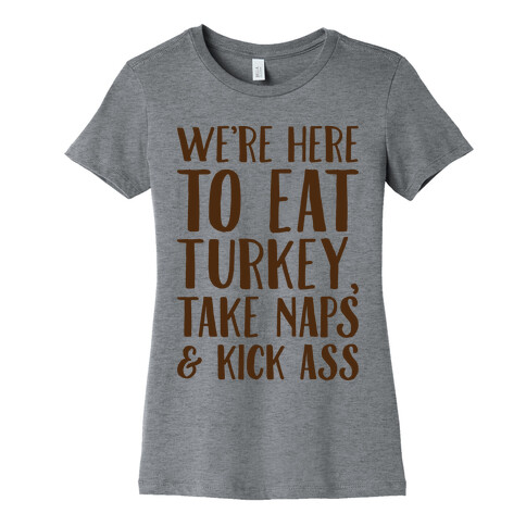 We're Here To Eat Turkey Take Naps & Kick Ass Womens T-Shirt