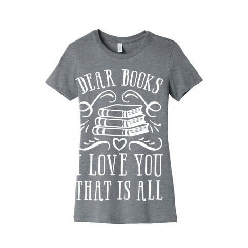 Dear Books I Love You That Is All Womens T-Shirt