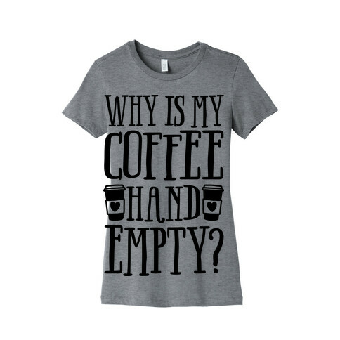 Why Is My Coffee Hand Empty Womens T-Shirt