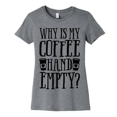 Why Is My Coffee Hand Empty Womens T-Shirt