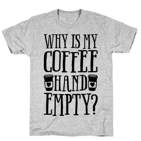 Why Is My Coffee Hand Empty T-Shirt