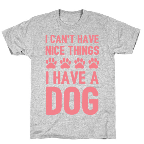 I Can't Have Nice Things I Have A Dog T-Shirt