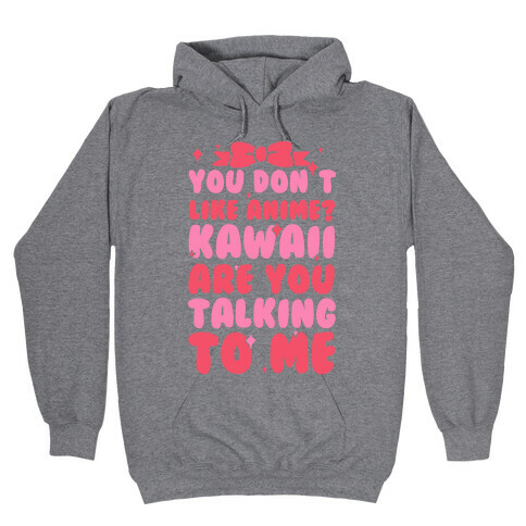 You Don't Like Anime? Kawaii Are You Talking To Me? Hooded Sweatshirt