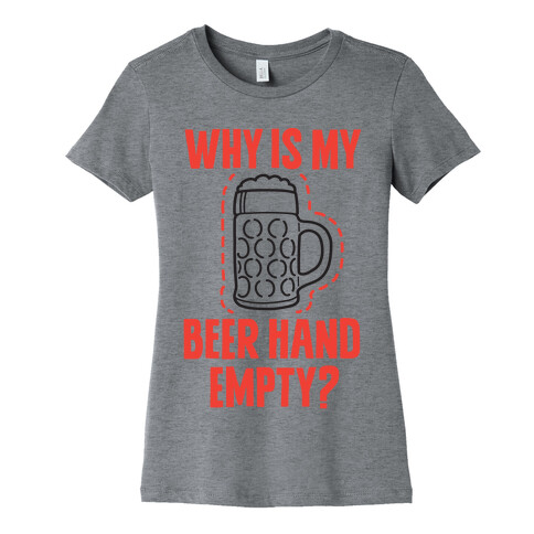 Why Is My Beer Hand Empty? Womens T-Shirt