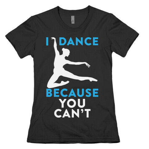 I Dance Because You Can't Womens T-Shirt