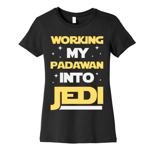 Working My Padawan Into Jedi Womens T-Shirt