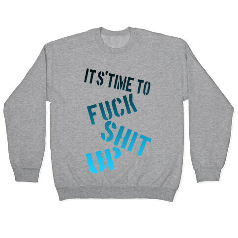 It's Time to F*** Shit Up! Pullover