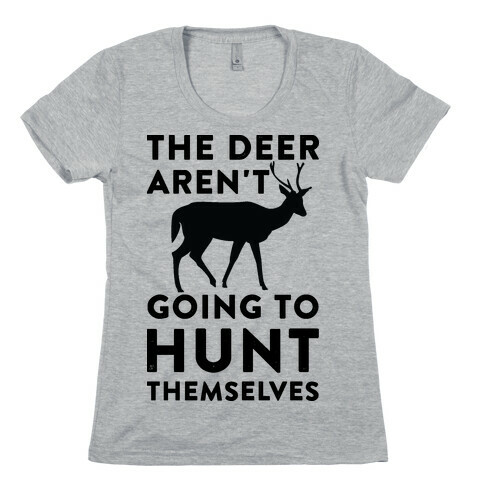 The Deer Aren't Going To Hunt Themselves Womens T-Shirt