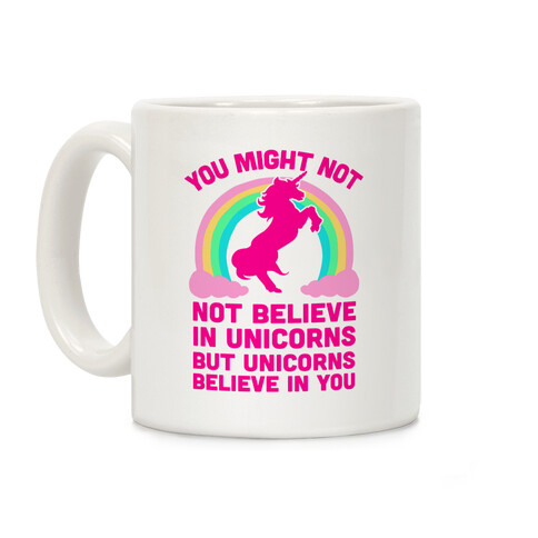 You Might Not Believe In Unicorns But Unicorns Believe In You Coffee Mug