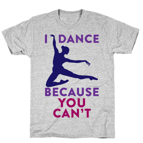 I Dance Because You Can't T-Shirt