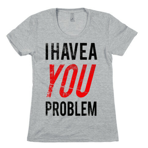 I Have a You Problem! Womens T-Shirt