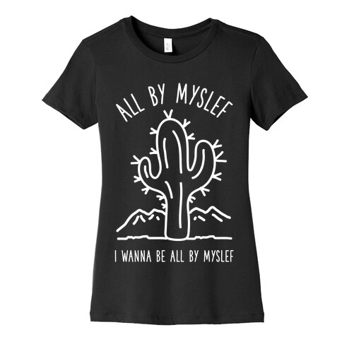 All By Myself I Wanna Be All By Myself Womens T-Shirt