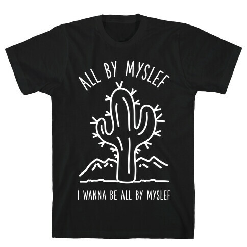 All By Myself I Wanna Be All By Myself T-Shirt