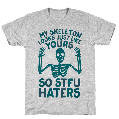 My Skeleton Looks Just Like Yours so STFU Haters T-Shirt