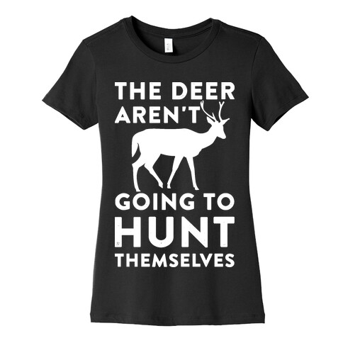 The Deer Aren't Going To Hunt Themselves Womens T-Shirt