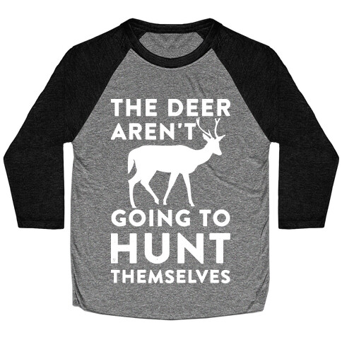 The Deer Aren't Going To Hunt Themselves Baseball Tee