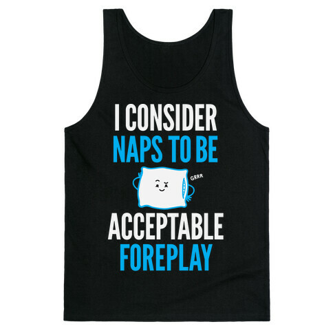 I Consider Naps To Be Acceptable Foreplay Tank Top