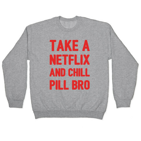 Take A Netflix And Chill Pill Bro Pullover