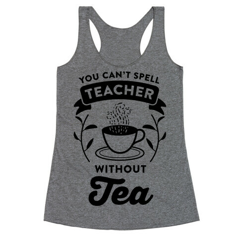 You Can't Spell Teacher Without Tea Racerback Tank Top