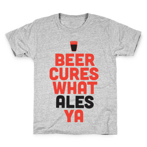 Beer Cures What Ales Ya Kids T-Shirt