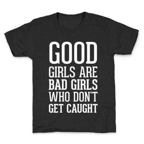 Good Girls Are Bad Girls Who Don't Get Caught Kids T-Shirt