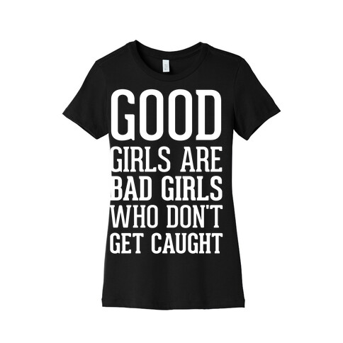 Good Girls Are Bad Girls Who Don't Get Caught Womens T-Shirt